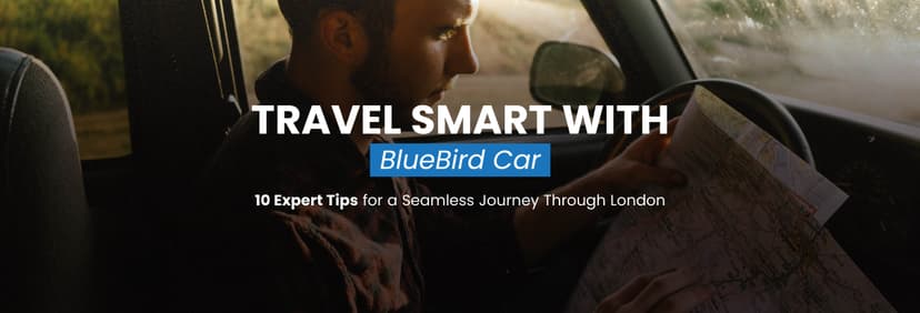 Travel Smart with Bluebird Cars: 10 Tips for Seamless London Journeys